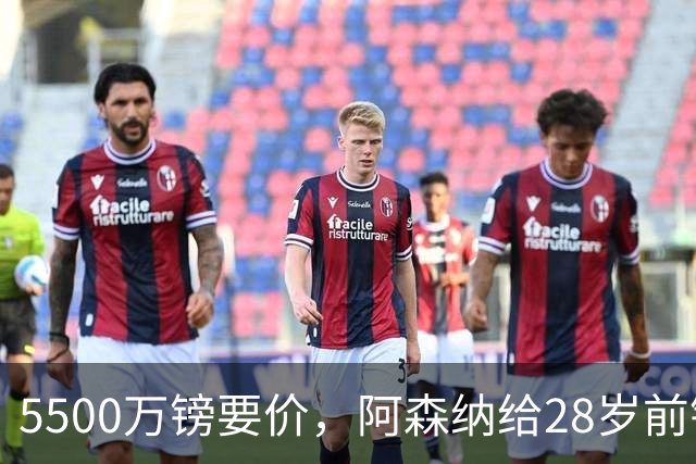5500万镑要价，阿森纳给28岁前锋标了原价
