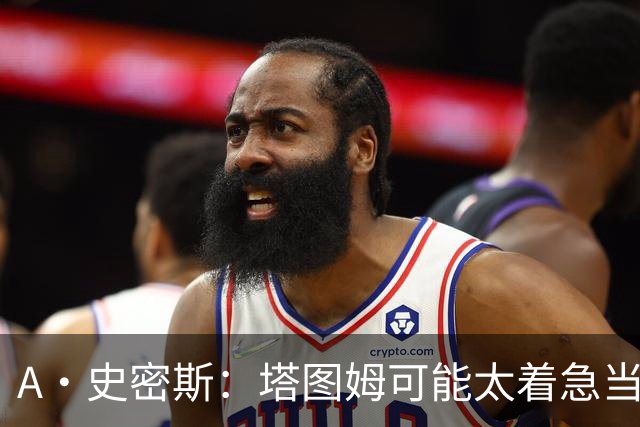 A·史密斯：塔图姆可能太着急当老大了 他的身体还没恢复